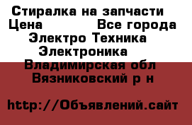 Стиралка на запчасти › Цена ­ 3 000 - Все города Электро-Техника » Электроника   . Владимирская обл.,Вязниковский р-н